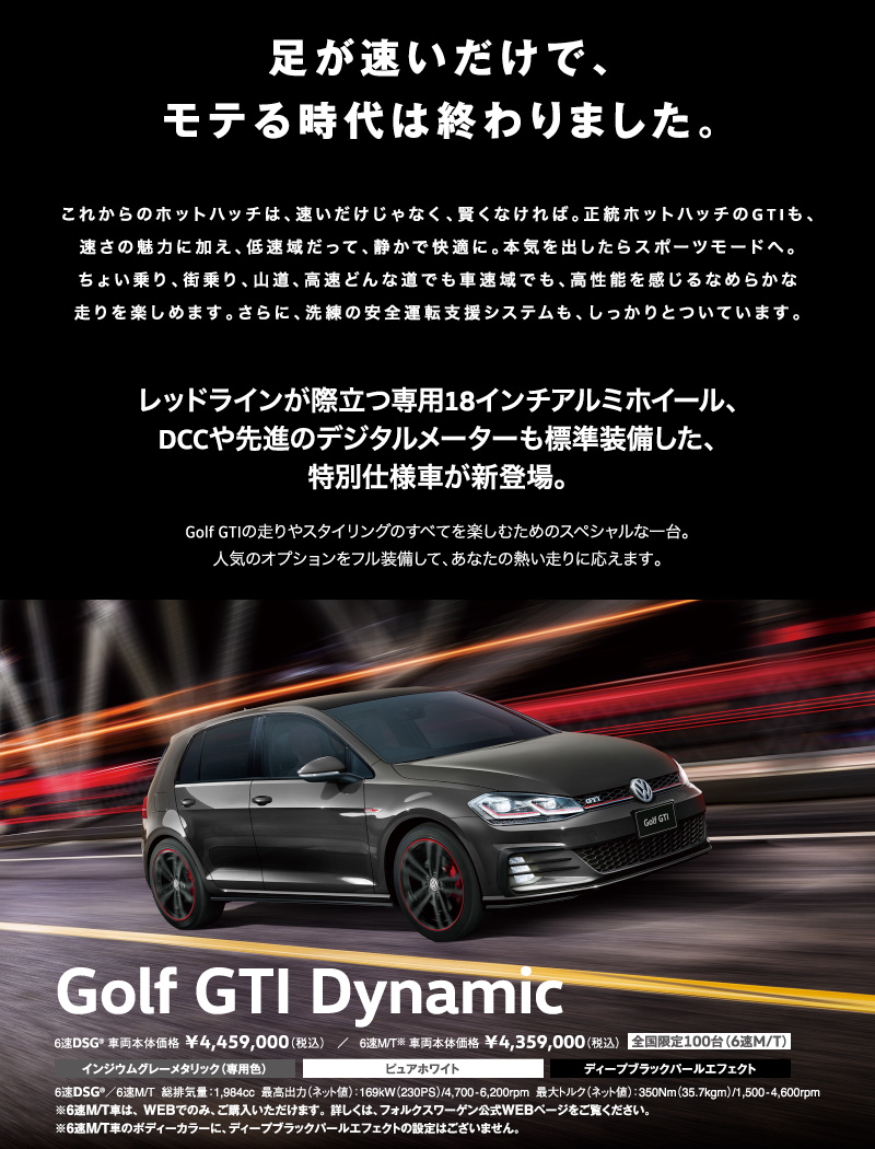 Golf GTI Dynamic 6速DSG® 車両本体価格 ￥4,459,000（税込） ／ 6速M/T 車両本体価格 ￥4,359,000（税込） 全国限定100台