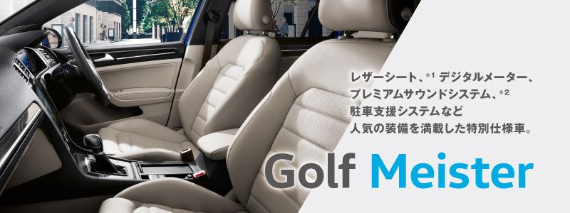 レザーシート、＊1 デジタルメーター、プレミアムサウンドシステム、＊2駐車支援システムなど人気の装備を満載した特別仕様車。Golf Meister